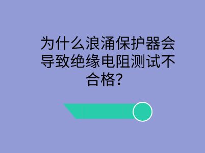 為什么浪涌保護器會導致絕緣電阻測試不合格？