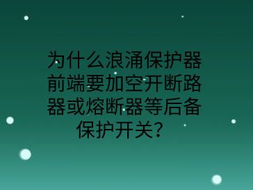 為什么防雷浪涌保護器前端要加空開或熔斷器等后備保護開關(guān)？