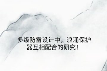 多級(jí)防雷設(shè)計(jì)中，浪涌保護(hù)器互相配合的研究！