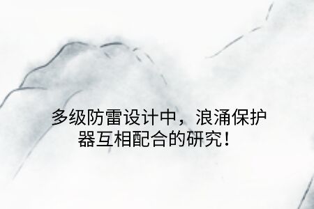多級防雷設計中，浪涌保護器互相配合的研究！