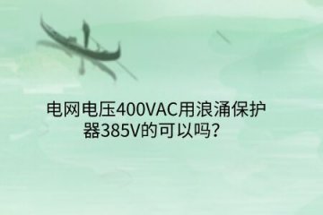 電網(wǎng)電壓400VAC用浪涌保護(hù)器385V的可以嗎？