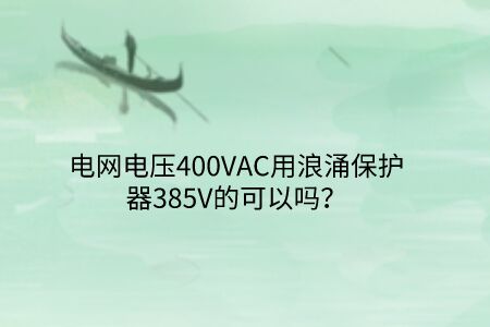 電網(wǎng)電壓400VAC用浪涌保護(hù)器385V的可以嗎？