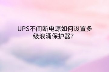 UPS不間斷電源如何設(shè)置多級(jí)浪涌保護(hù)器？