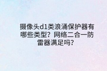 攝像頭d1類浪涌保護器有哪些類型？網絡二合一防雷器滿足嗎？