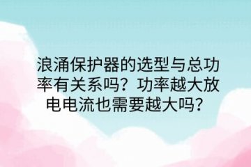 浪涌保護器的選型與總功率有關系嗎？功率越大放電電流也需要越大嗎？