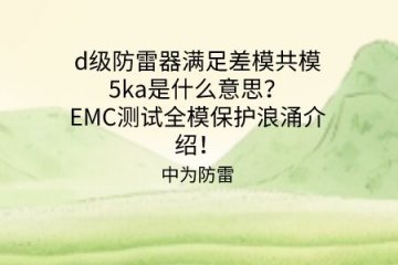 d級防雷器滿足差模共模5ka是什么意思？EMC測試全模保護浪涌介紹！