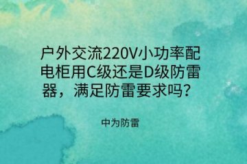 戶外交流220V小功率配電柜用C級還是D級防雷器，滿足防雷要求嗎？